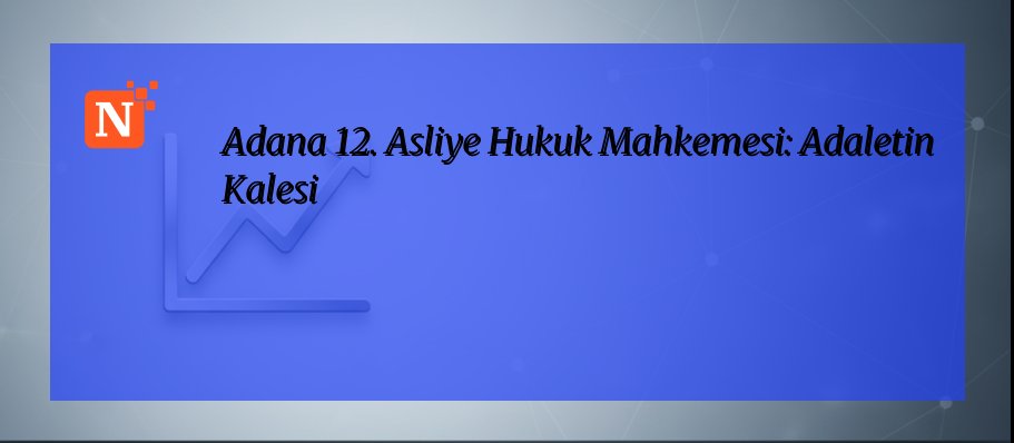 Adana 12. Asliye Hukuk Mahkemesi: Adaletin Kalesi