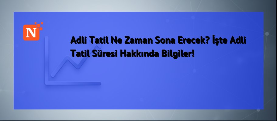 Adli Tatil Ne Zaman Sona Erecek? İşte Adli Tatil Süresi Hakkında Bilgiler!