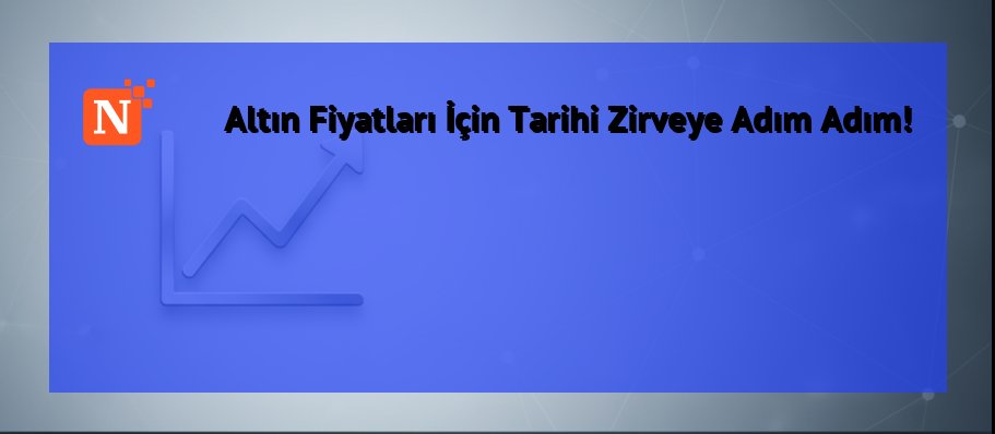 Altın Fiyatları İçin Tarihi Zirveye Adım Adım!