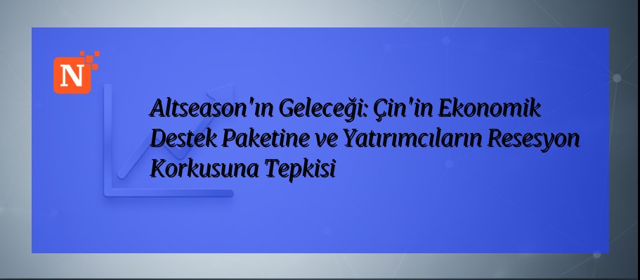 Altseason’ın Geleceği: Çin’in Ekonomik Destek Paketine ve Yatırımcıların Resesyon Korkusuna Tepkisi