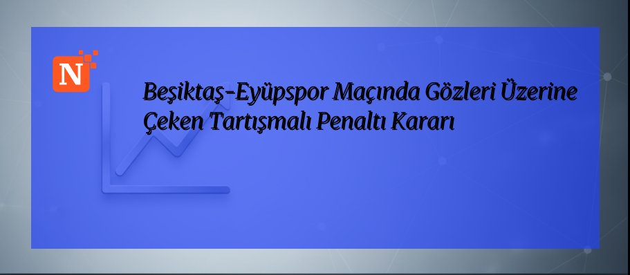 Beşiktaş-Eyüpspor Maçında Gözleri Üzerine Çeken Tartışmalı Penaltı Kararı