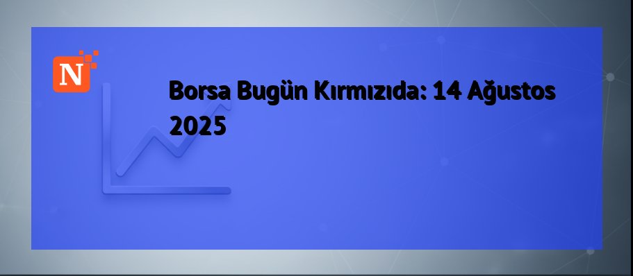 Borsa Bugün Kırmızıda: 14 Ağustos 2025