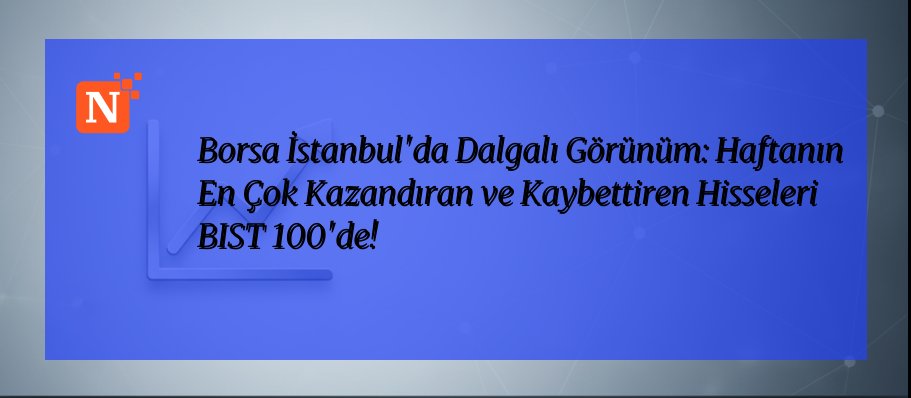 Borsa İstanbul’da Dalgalı Görünüm: Haftanın En Çok Kazandıran ve Kaybettiren Hisseleri BIST 100’de!