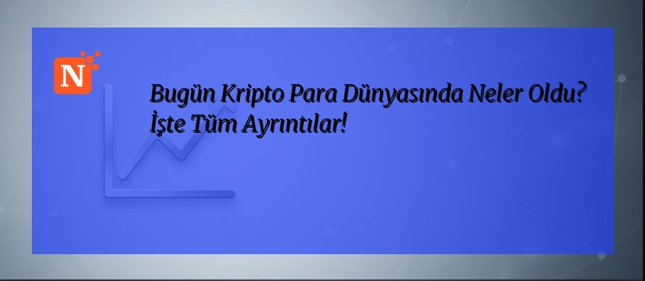 Bugün Kripto Para Dünyasında Neler Oldu? İşte Tüm Ayrıntılar!