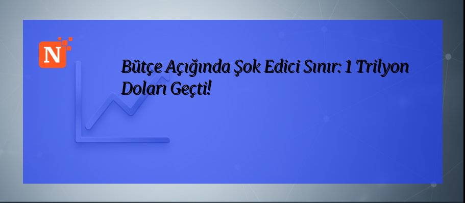 Bütçe Açığında Şok Edici Sınır: 1 Trilyon Doları Geçti!