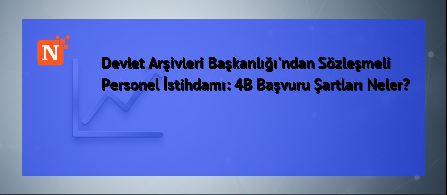Devlet Arşivleri Başkanlığı’ndan Sözleşmeli Personel İstihdamı: 4B Başvuru Şartları Neler?