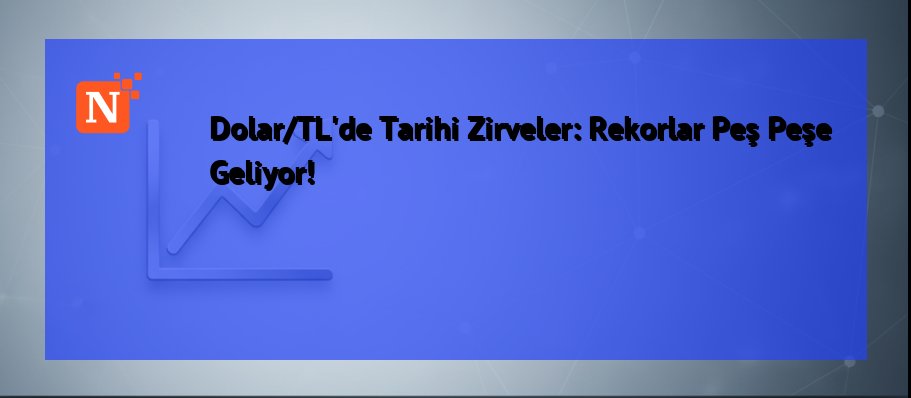 Dolar/TL’de Tarihi Zirveler: Rekorlar Peş Peşe Geliyor!