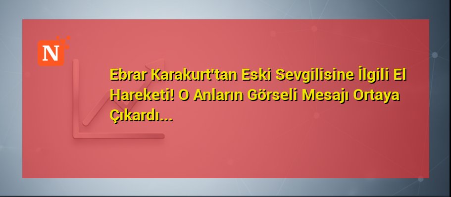 Ebrar Karakurt’tan Eski Sevgilisine İlgili El Hareketi! O Anların Görseli Mesajı Ortaya Çıkardı…