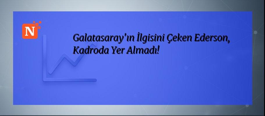 Galatasaray’ın İlgisini Çeken Ederson, Kadroda Yer Almadı!