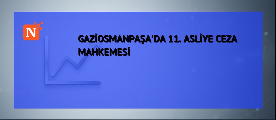 GAZİOSMANPAŞA’DA 11. ASLİYE CEZA MAHKEMESİ