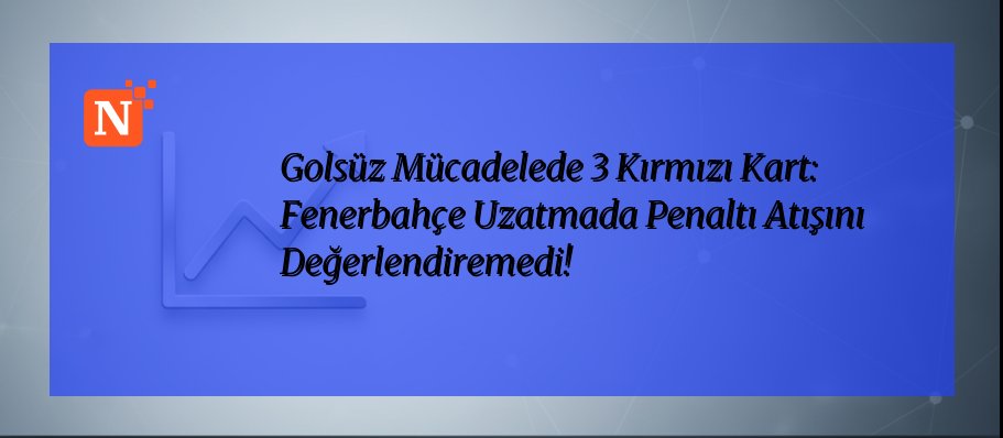 Golsüz Mücadelede 3 Kırmızı Kart: Fenerbahçe Uzatmada Penaltı Atışını Değerlendiremedi!