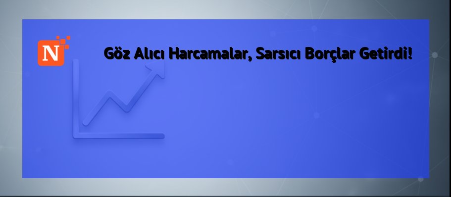 Göz Alıcı Harcamalar, Sarsıcı Borçlar Getirdi!
