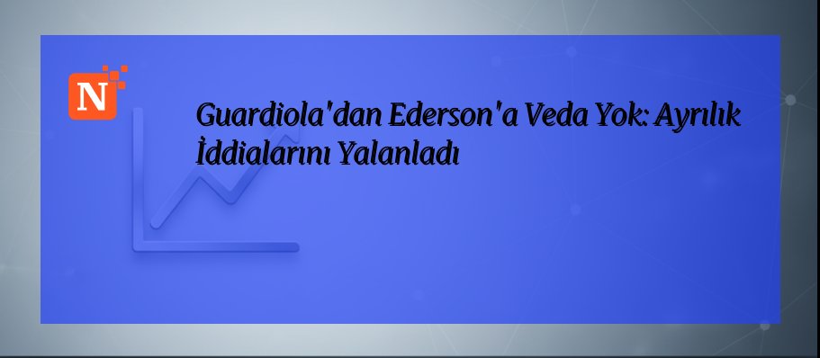 Guardiola’dan Ederson’a Veda Yok: Ayrılık İddialarını Yalanladı
