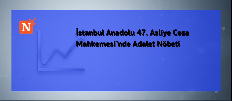 İstanbul Anadolu 47. Asliye Ceza Mahkemesi’nde Adalet Nöbeti