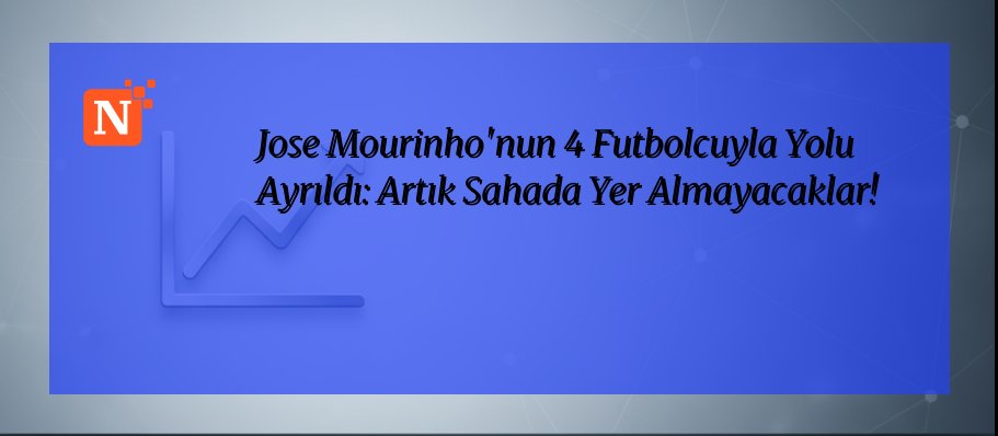 Jose Mourinho’nun 4 Futbolcuyla Yolu Ayrıldı: Artık Sahada Yer Almayacaklar!