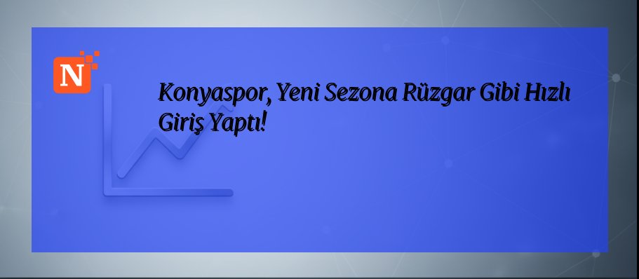 Konyaspor, Yeni Sezona Rüzgar Gibi Hızlı Giriş Yaptı!