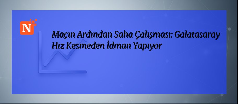 Maçın Ardından Saha Çalışması: Galatasaray Hız Kesmeden İdman Yapıyor