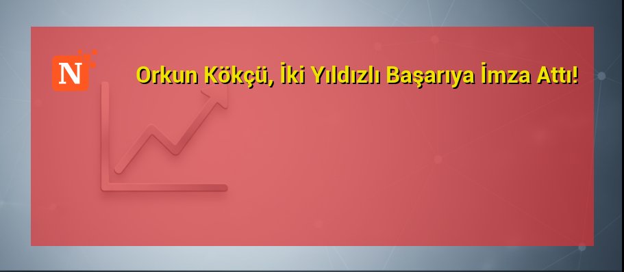 Orkun Kökçü, İki Yıldızlı Başarıya İmza Attı!
