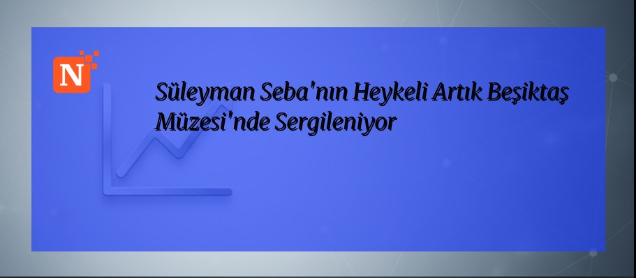 Süleyman Seba’nın Heykeli Artık Beşiktaş Müzesi’nde Sergileniyor