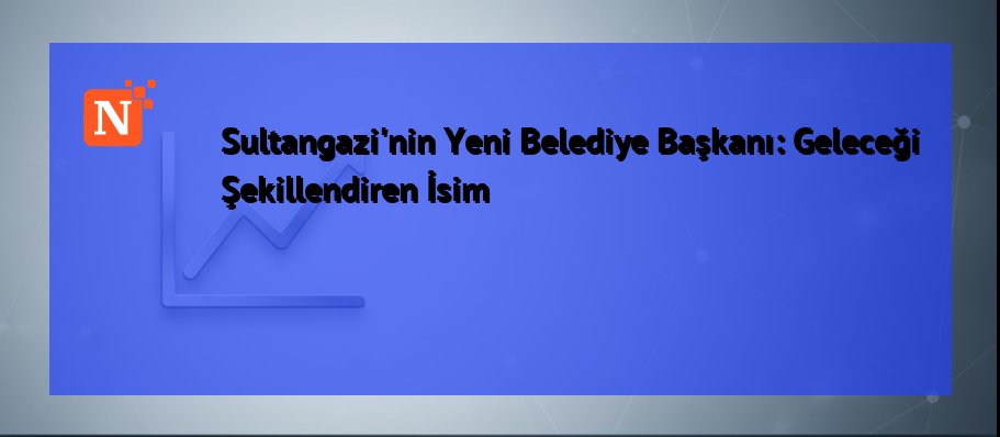 Sultangazi’nin Yeni Belediye Başkanı: Geleceği Şekillendiren İsim