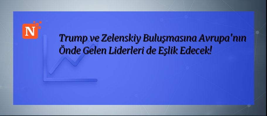 Trump ve Zelenskiy Buluşmasına Avrupa’nın Önde Gelen Liderleri de Eşlik Edecek!