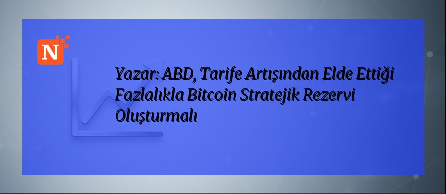 Yazar: ABD, Tarife Artışından Elde Ettiği Fazlalıkla Bitcoin Stratejik Rezervi Oluşturmalı