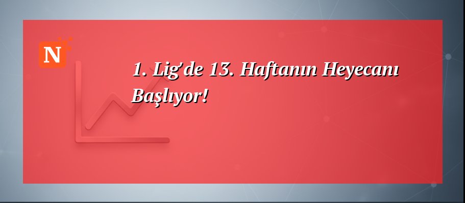 1. Lig’de 13. Haftanın Heyecanı Başlıyor!