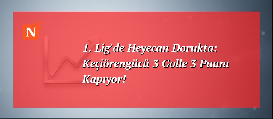 1. Lig’de Heyecan Dorukta: Keçiörengücü 3 Golle 3 Puanı Kapıyor!
