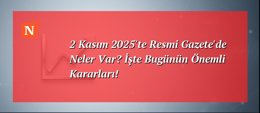 2 Kasım 2025’te Resmi Gazete’de Neler Var? İşte Bugünün Önemli Kararları!