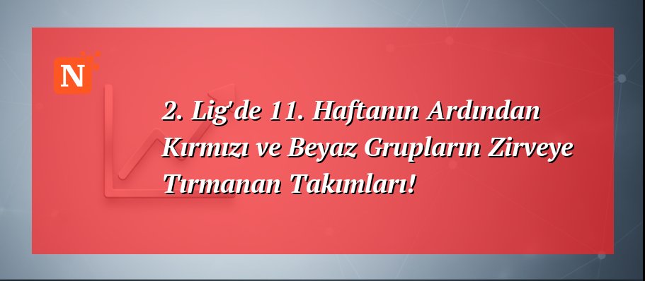 2. Lig’de 11. Haftanın Ardından Kırmızı ve Beyaz Grupların Zirveye Tırmanan Takımları!