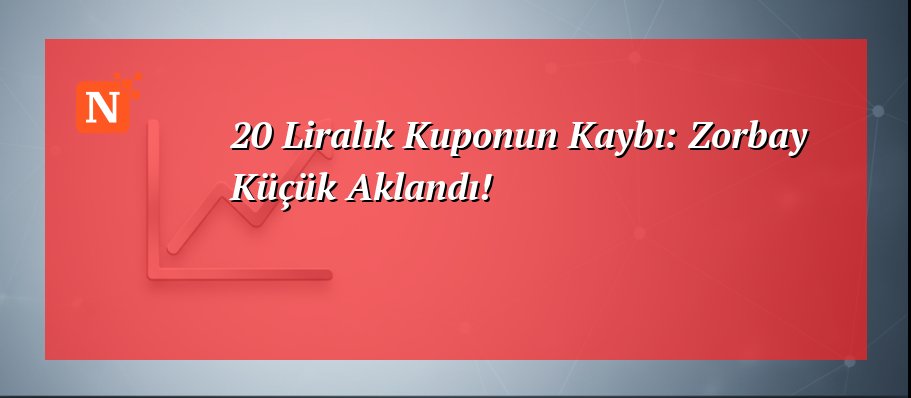 20 Liralık Kuponun Kaybı: Zorbay Küçük Aklandı!
