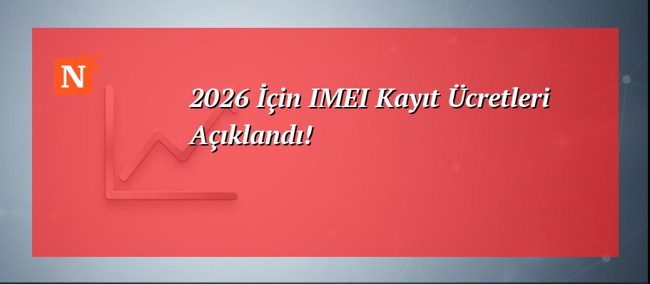 2026 İçin IMEI Kayıt Ücretleri Açıklandı!