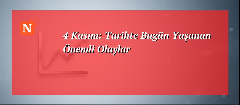 4 Kasım: Tarihte Bugün Yaşanan Önemli Olaylar