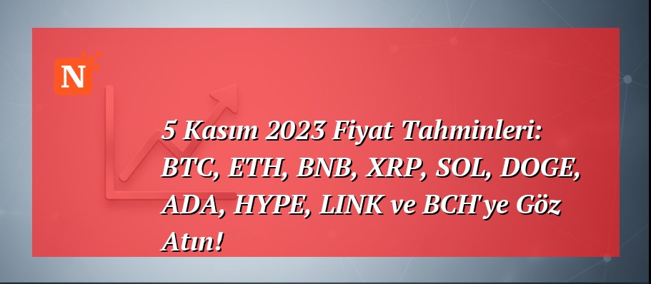 5 Kasım 2023 Fiyat Tahminleri: BTC, ETH, BNB, XRP, SOL, DOGE, ADA, HYPE, LINK ve BCH’ye Göz Atın!