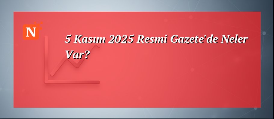 5 Kasım 2025 Resmi Gazete’de Neler Var?