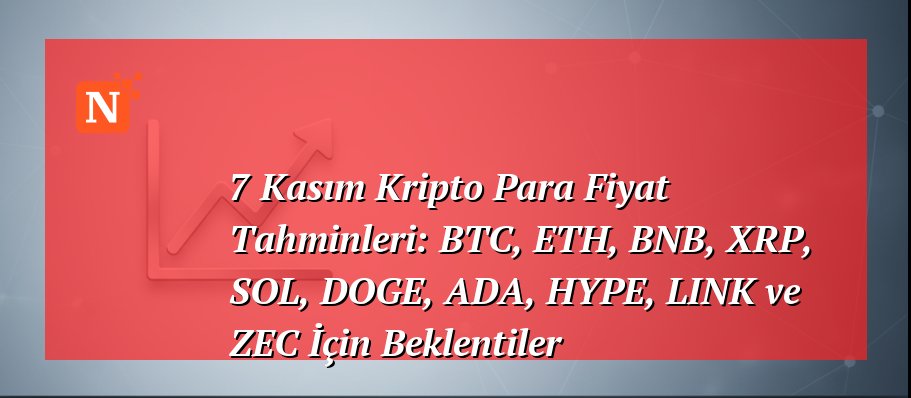 7 Kasım Kripto Para Fiyat Tahminleri: BTC, ETH, BNB, XRP, SOL, DOGE, ADA, HYPE, LINK ve ZEC İçin Beklentiler