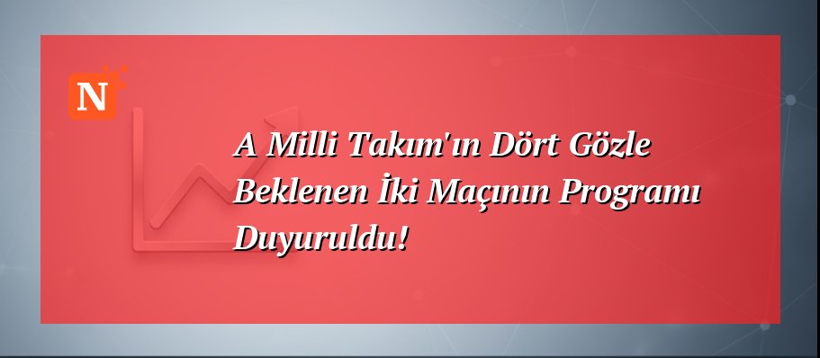 A Milli Takım’ın Dört Gözle Beklenen İki Maçının Programı Duyuruldu!