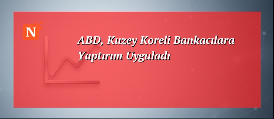 ABD, Kuzey Koreli Bankacılara Yaptırım Uyguladı