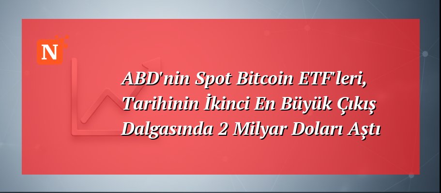 ABD’nin Spot Bitcoin ETF’leri, Tarihinin İkinci En Büyük Çıkış Dalgasında 2 Milyar Doları Aştı