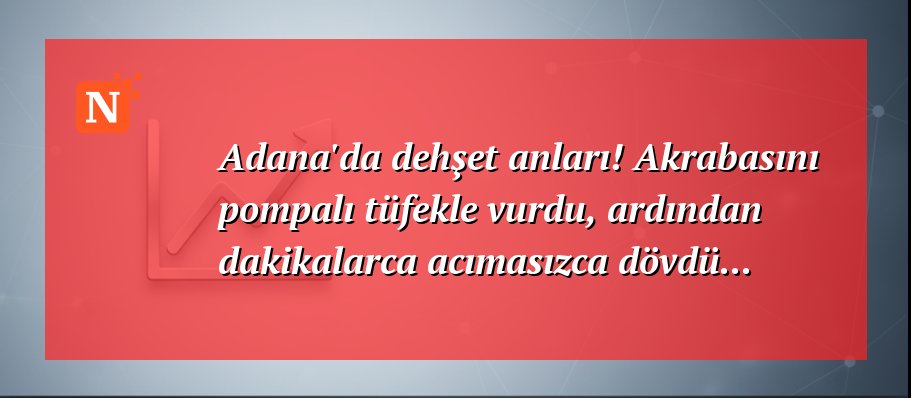 Adana’da dehşet anları! Akrabasını pompalı tüfekle vurdu, ardından dakikalarca acımasızca dövdü…