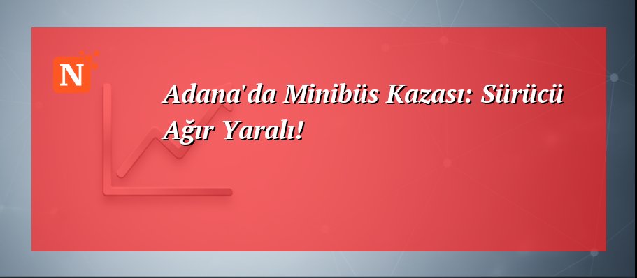 Adana’da Minibüs Kazası: Sürücü Ağır Yaralı!