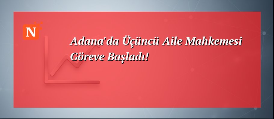 Adana’da Üçüncü Aile Mahkemesi Göreve Başladı!