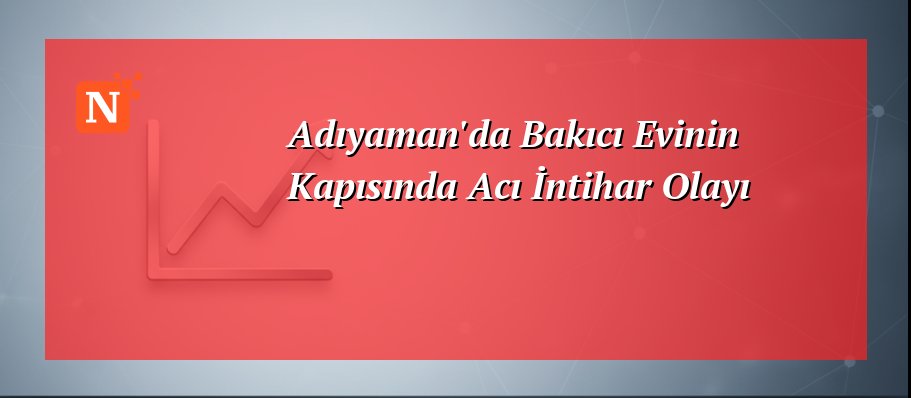 Adıyaman’da Bakıcı Evinin Kapısında Acı İntihar Olayı