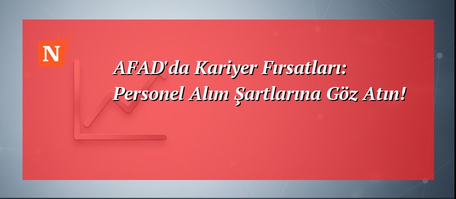 AFAD’da Kariyer Fırsatları: Personel Alım Şartlarına Göz Atın!