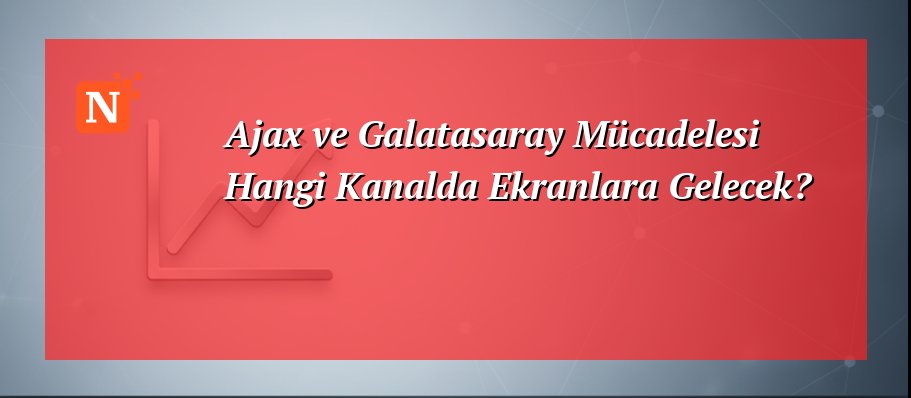 Ajax ve Galatasaray Mücadelesi Hangi Kanalda Ekranlara Gelecek?