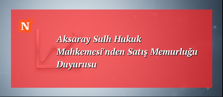 Aksaray Sulh Hukuk Mahkemesi'nden Satış Memurluğu Duyurusu