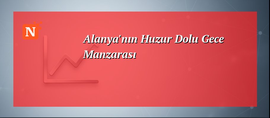 Alanya’nın Huzur Dolu Gece Manzarası