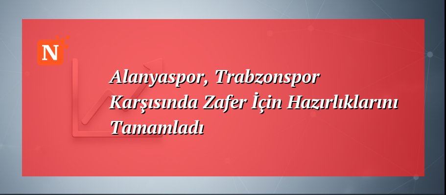 Alanyaspor, Trabzonspor Karşısında Zafer İçin Hazırlıklarını Tamamladı