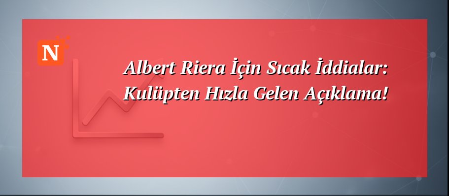 Albert Riera İçin Sıcak İddialar: Kulüpten Hızla Gelen Açıklama!