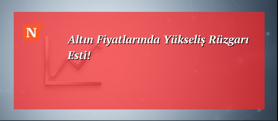 Altın Fiyatlarında Yükseliş Rüzgarı Esti!